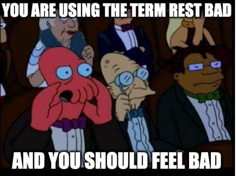 You are using the term REST bad and you should feel bad