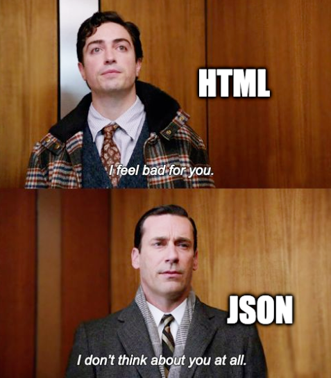 HTML: I feel bad for you. JSON: I don't think about you at all.