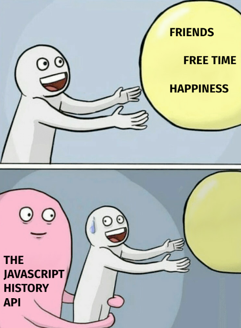Friends? Free time? Happiness? Nope — JavaScript History API