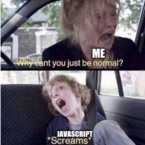 Me: Why can't you just be normal? JavaScript: screams